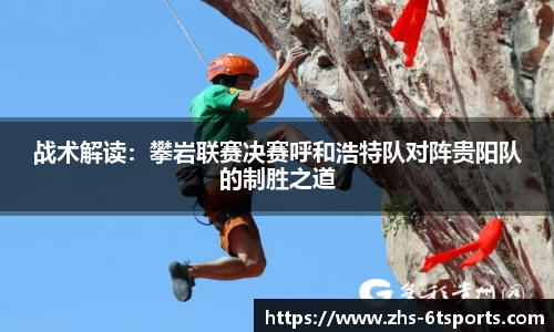 战术解读:攀岩联赛决赛呼和浩特队对阵贵阳队的制胜之道