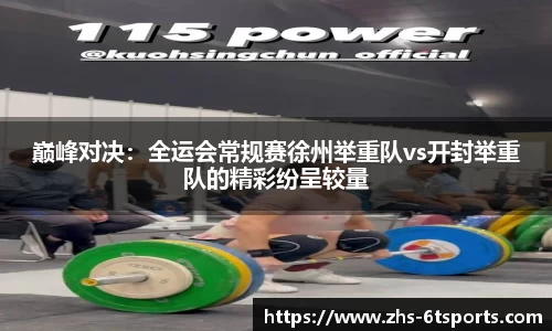 巅峰对决:全运会常规赛徐州举重队vs开封举重队的精彩纷呈较量