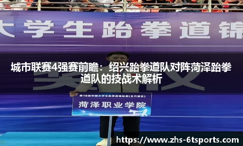 城市联赛4强赛前瞻:绍兴跆拳道队对阵菏泽跆拳道队的技战术解析