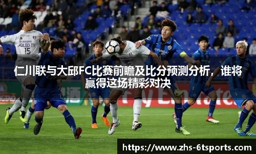 仁川联与大邱FC比赛前瞻及比分预测分析,谁将赢得这场精彩对决
